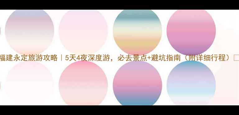 图片 福建永定旅游攻略｜5天4夜深度游，必去景点+避坑指南（附详细行程）🌄