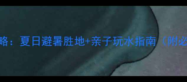 图片 福建西沙湾旅游全攻略：夏日避暑胜地+亲子玩水指南（附必去景点+美食推荐）2