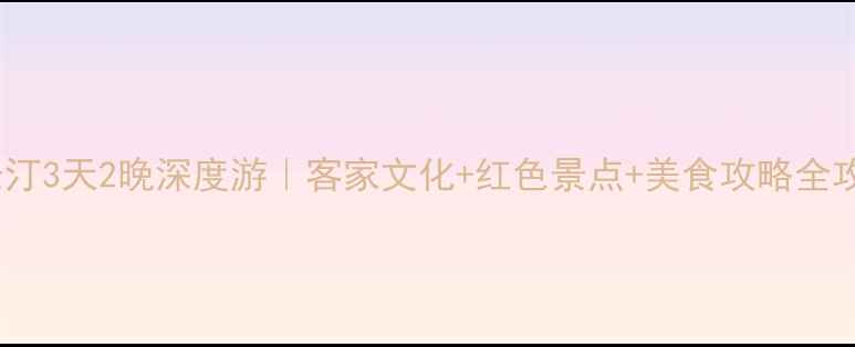 图片 福建长汀3天2晚深度游｜客家文化+红色景点+美食攻略全攻略🏮2