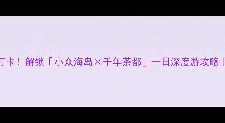 图片 福鼎必去景点+美食打卡！解锁「小众海岛×千年茶都」一日深度游攻略｜附交通住宿全攻略1