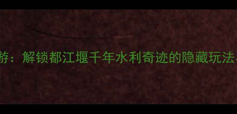 图片 离堆公园深度游：解锁都江堰千年水利奇迹的隐藏玩法与必打卡攻略2