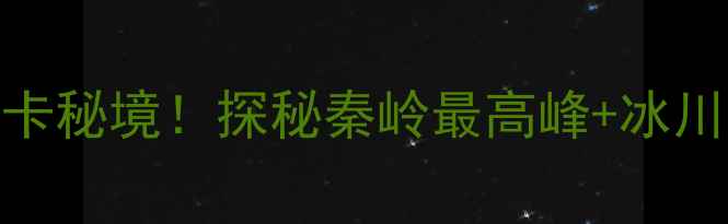图片 秦岭分水岭必打卡秘境！探秘秦岭最高峰+冰川遗迹+高山草甸1