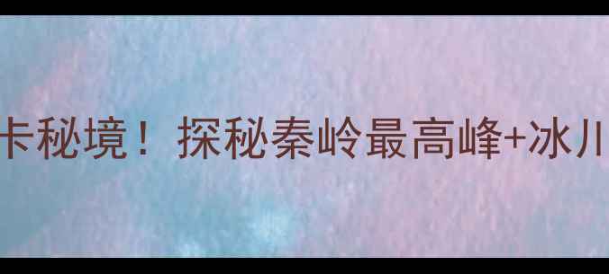 图片 秦岭分水岭必打卡秘境！探秘秦岭最高峰+冰川遗迹+高山草甸2