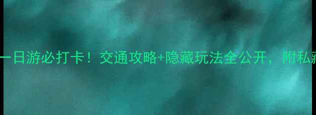 图片 秦岭古镇一日游必打卡！交通攻略+隐藏玩法全公开，附私藏路线图1