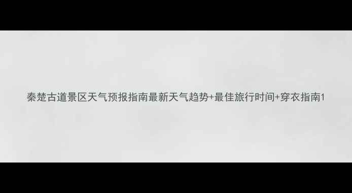 图片 秦楚古道景区天气预报指南最新天气趋势+最佳旅行时间+穿衣指南1