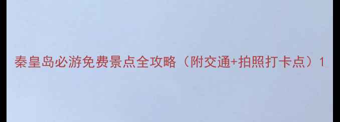 图片 秦皇岛必游免费景点全攻略（附交通+拍照打卡点）1