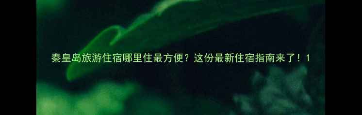 图片 秦皇岛旅游住宿哪里住最方便？这份最新住宿指南来了！1
