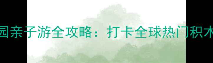 图片 积木星球主题乐园亲子游全攻略：打卡全球热门积木景点+必玩项目1