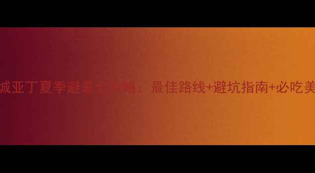 图片 稻城亚丁夏季避暑全攻略：最佳路线+避坑指南+必吃美食