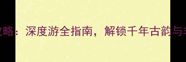 图片 窑湾古镇必去攻略：深度游全指南，解锁千年古韵与非遗文化打卡地