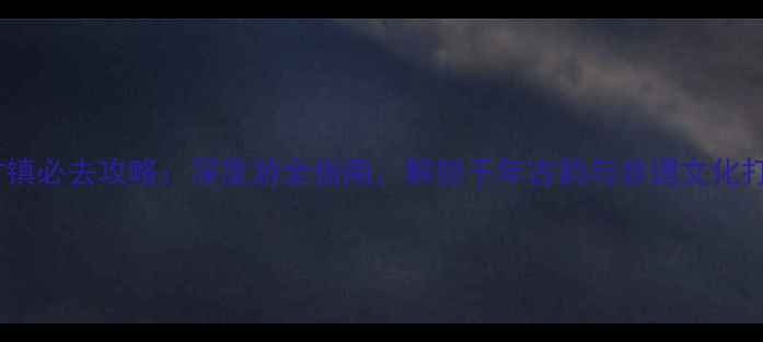 图片 窑湾古镇必去攻略：深度游全指南，解锁千年古韵与非遗文化打卡地2