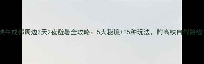 图片 端午成都周边3天2夜避暑全攻略：5大秘境+15种玩法，附高铁自驾路线1