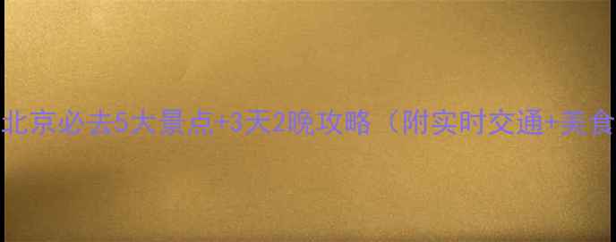 图片 端午节北京必去5大景点+3天2晚攻略（附实时交通+美食地图）