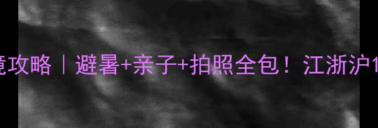 图片 纯溪小镇小众秘境攻略｜避暑+亲子+拍照全包！江浙沪1h直达的宝藏古镇