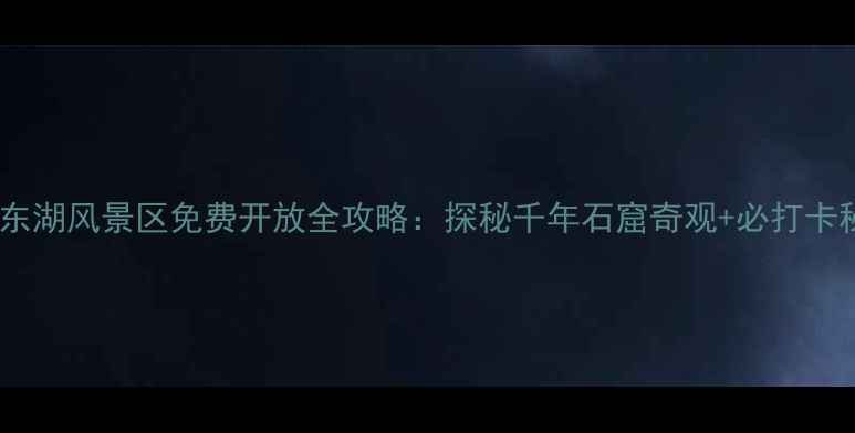 图片 绍兴东湖风景区免费开放全攻略：探秘千年石窟奇观+必打卡秘境1