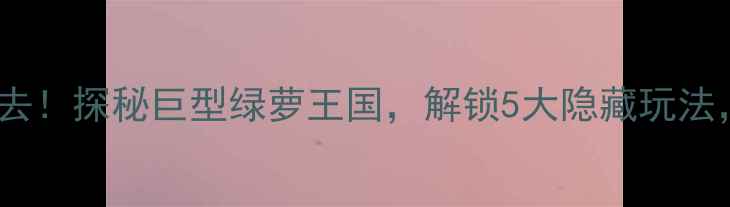图片 绿萝植物园必去！探秘巨型绿萝王国，解锁5大隐藏玩法，附详细攻略2