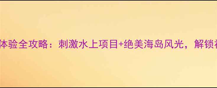 图片 罗源湾海上搏斗体验全攻略：刺激水上项目+绝美海岛风光，解锁福建秘境之旅！1