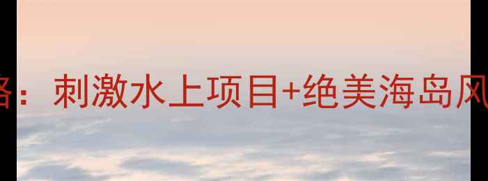 图片 罗源湾海上搏斗体验全攻略：刺激水上项目+绝美海岛风光，解锁福建秘境之旅！2