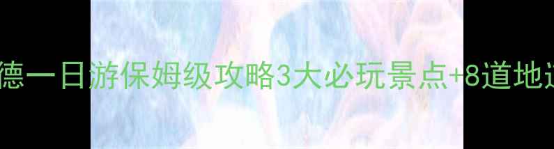 图片 肇庆到顺德一日游保姆级攻略3大必玩景点+8道地道美食全1