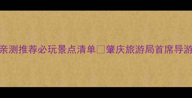 图片 肇庆旅游攻略张丽文亲测推荐必玩景点清单🌄肇庆旅游局首席导游的私藏玩法大公开！