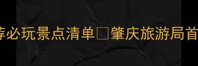 图片 肇庆旅游攻略张丽文亲测推荐必玩景点清单🌄肇庆旅游局首席导游的私藏玩法大公开！2