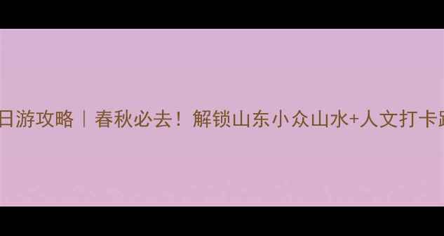 图片 肥城一日游攻略｜春秋必去！解锁山东小众山水+人文打卡路线🌿1