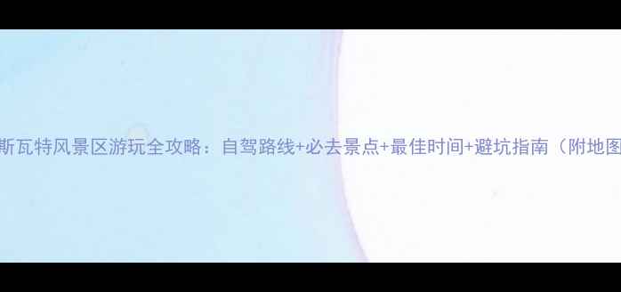图片 肯斯瓦特风景区游玩全攻略：自驾路线+必去景点+最佳时间+避坑指南（附地图）