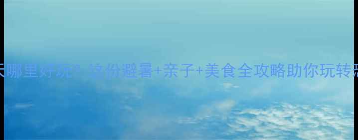 图片 自贡夏天哪里好玩？这份避暑+亲子+美食全攻略助你玩转恐龙之乡