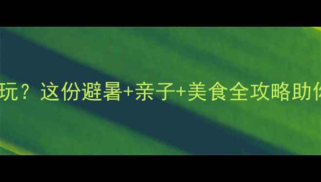 图片 自贡夏天哪里好玩？这份避暑+亲子+美食全攻略助你玩转恐龙之乡1