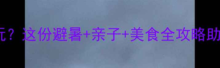 图片 自贡夏天哪里好玩？这份避暑+亲子+美食全攻略助你玩转恐龙之乡2