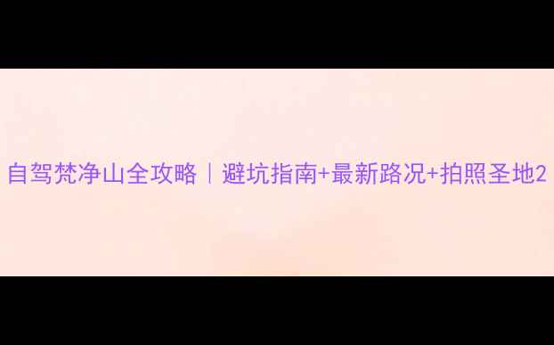 图片 自驾梵净山全攻略｜避坑指南+最新路况+拍照圣地2