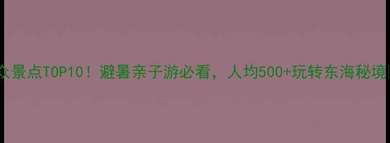 图片 舟山小众景点TOP10！避暑亲子游必看，人均500+玩转东海秘境🌊🏝️1