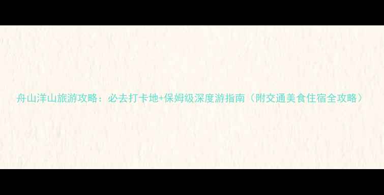 图片 舟山洋山旅游攻略：必去打卡地+保姆级深度游指南（附交通美食住宿全攻略）