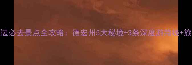 图片 芒市周边必去景点全攻略：德宏州5大秘境+3条深度游路线+旅行贴士