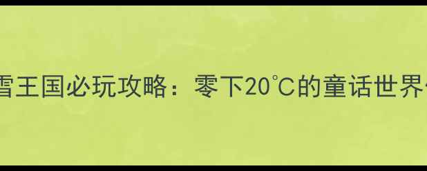 图片 芜湖冰雪王国必玩攻略：零下20℃的童话世界体验全2