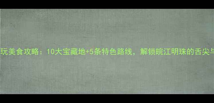 图片 芜湖必玩美食攻略：10大宝藏地+5条特色路线，解锁皖江明珠的舌尖与风景1
