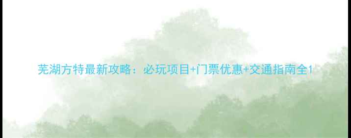 图片 芜湖方特最新攻略：必玩项目+门票优惠+交通指南全1