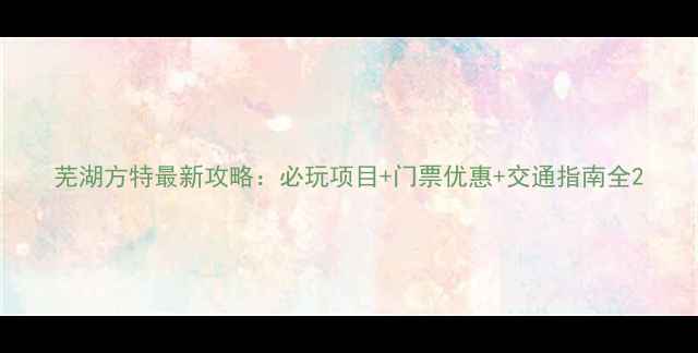 图片 芜湖方特最新攻略：必玩项目+门票优惠+交通指南全2