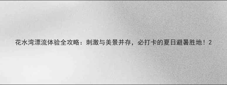图片 花水湾漂流体验全攻略：刺激与美景并存，必打卡的夏日避暑胜地！2