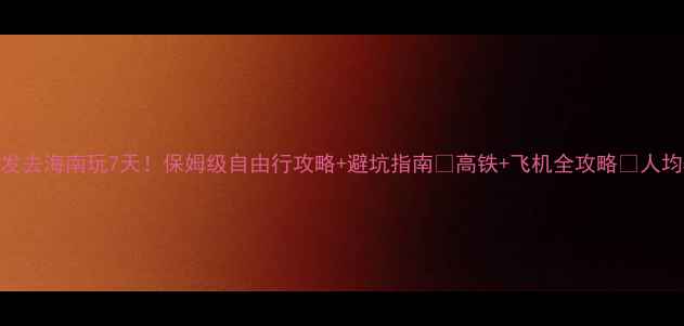 图片 苏州出发去海南玩7天！保姆级自由行攻略+避坑指南🌴高铁+飞机全攻略💰人均5000元