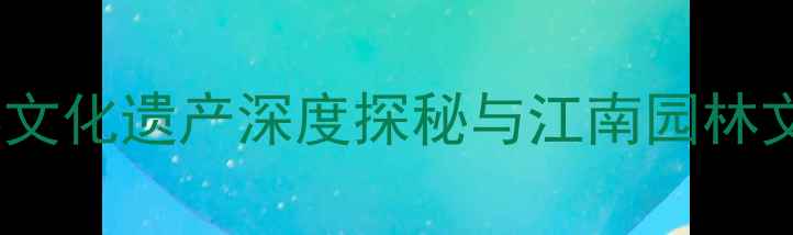 图片 苏州园林必游景点全攻略：世界文化遗产深度探秘与江南园林文化（附最新门票及游览路线）2