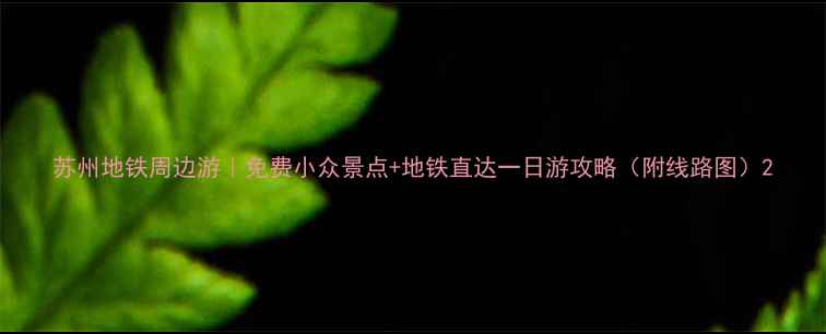 图片 苏州地铁周边游｜免费小众景点+地铁直达一日游攻略（附线路图）2