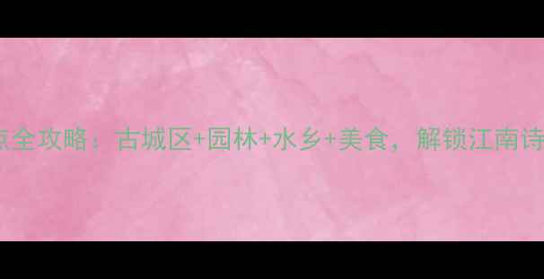 图片 苏州必去景点全攻略：古城区+园林+水乡+美食，解锁江南诗意栖居地！1