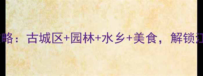 图片 苏州必去景点全攻略：古城区+园林+水乡+美食，解锁江南诗意栖居地！2