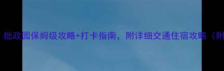 图片 苏州必去景点！拙政园保姆级攻略+打卡指南，附详细交通住宿攻略（附高清实拍图）1