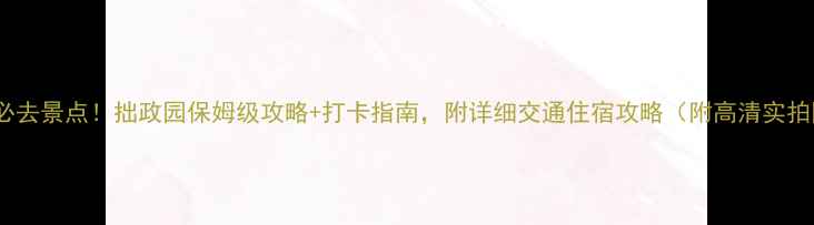 图片 苏州必去景点！拙政园保姆级攻略+打卡指南，附详细交通住宿攻略（附高清实拍图）2
