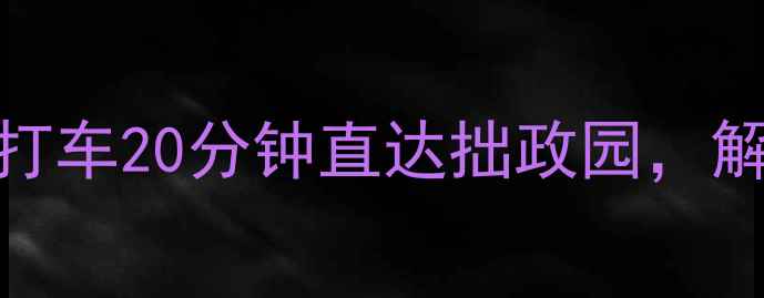 图片 苏州必玩双园联动！虎丘打车20分钟直达拙政园，解锁园林与古镇的完美组合