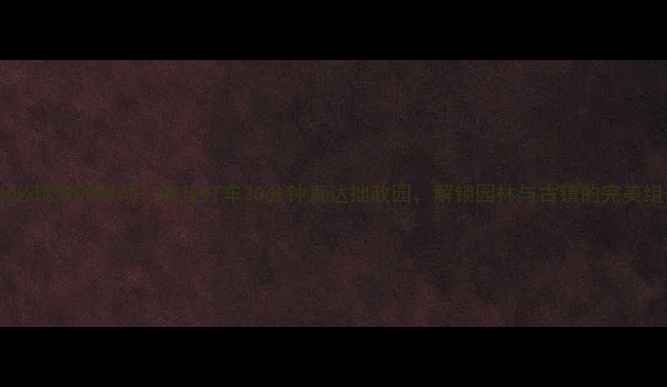 图片 苏州必玩双园联动！虎丘打车20分钟直达拙政园，解锁园林与古镇的完美组合1