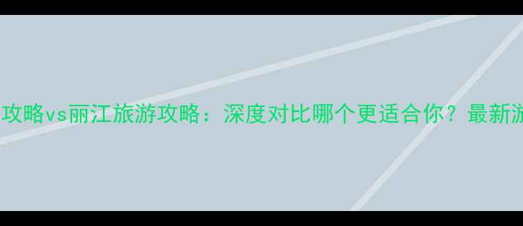 图片 苏州旅游攻略vs丽江旅游攻略：深度对比哪个更适合你？最新游玩指南1