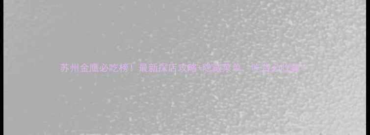 图片 苏州金鹰必吃榜！最新探店攻略+隐藏菜单，吃货必收藏！